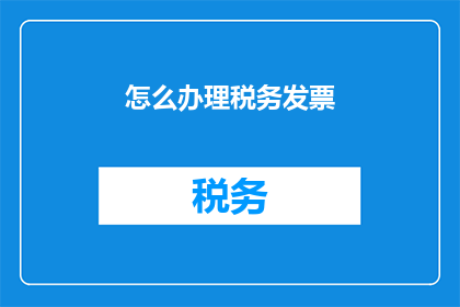 怎么办理税务发票(如何有效办理税务发票？)
