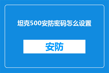 坦克500安防密码怎么设置(如何为坦克500设置安防密码？)