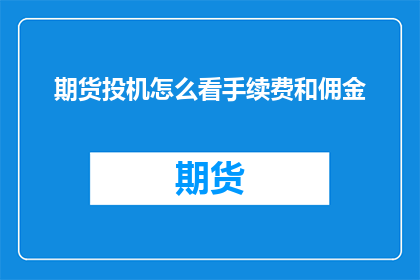 期货投机怎么看手续费和佣金(如何评估期货交易中手续费和佣金的影响？)