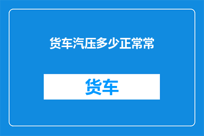 货车汽压多少正常常(货车气压正常值是多少？)