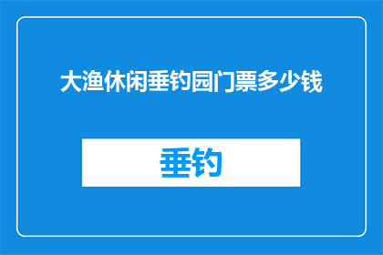 大渔休闲垂钓园门票多少钱(大渔休闲垂钓园门票价格是多少？)