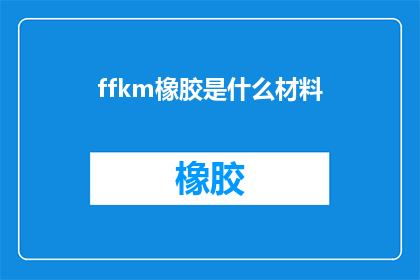 ffkm橡胶是什么材料(ffkm橡胶是什么材料？这一疑问句类型的长标题，旨在吸引读者的注意力并激发他们的好奇心通过使用问号和省略标点符号，标题传达了一种寻求答案的渴望，同时也保持了简洁明了的风格这样的标题不仅能够引起人们的兴趣，还能够激发他们对橡胶材料特性和用途的进一步了解)