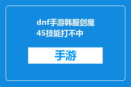dnf手游韩服剑魔45技能打不中(DNF手游韩服中剑魔角色45级技能为何难以命中目标？)