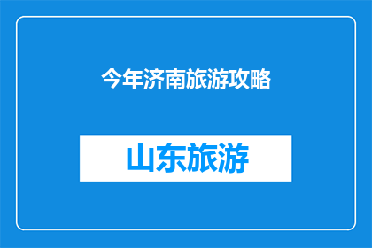 今年济南旅游攻略(今年济南旅游攻略：探索这座历史与现代交织的城市，你准备好了吗？)