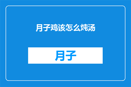 月子鸡该怎么炖汤(如何烹制美味的月子鸡？)