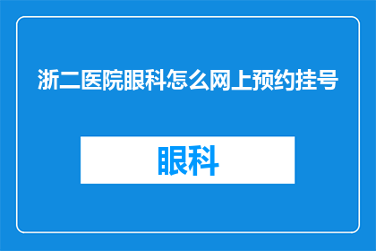 浙二医院眼科怎么网上预约挂号(如何在网上预约浙二医院眼科的挂号服务？)