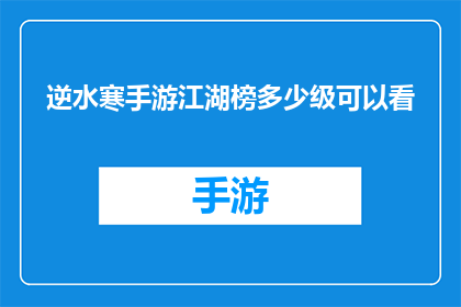 逆水寒手游江湖榜多少级可以看(逆水寒手游中，江湖榜的等级要求是多少？)