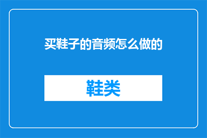 买鞋子的音频怎么做的(如何制作购买鞋子的音频内容？)