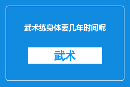 武术练身体要几年时间呢(武术修炼：究竟需要多少时间来塑造强健的体魄？)