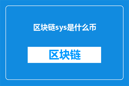 区块链sys是什么币(区块链sys是什么币？这一疑问句型标题，旨在吸引读者的好奇心，激发他们进一步探索和了解区块链sys币通过将原问题转化为疑问句式，我们不仅保留了原标题的核心信息，还增加了一种探究未知的神秘感，使得标题更具吸引力和阅读价值)