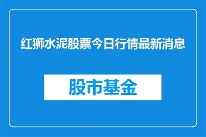红狮水泥股票今日行情最新消息(今日红狮水泥股票行情最新动态，投资者应关注哪些关键信息？)