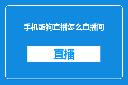 手机酷狗直播怎么直播间(如何操作手机酷狗直播以优化直播间体验？)
