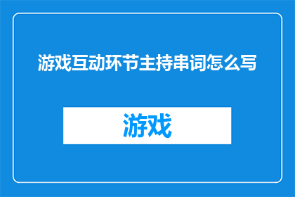 游戏互动环节主持串词怎么写(如何撰写一个引人入胜的游戏互动环节主持串词？)