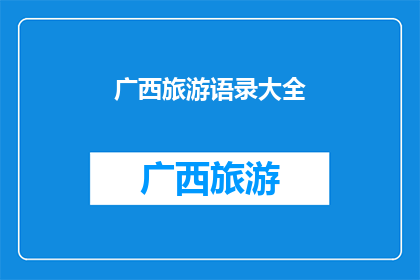 广西旅游语录大全(广西旅游的魅力：探索这片神奇土地的丰富语录)