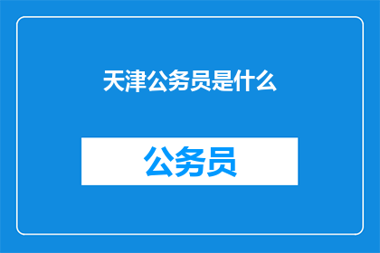 天津公务员是什么(天津公务员是什么？)
