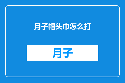 月子帽头巾怎么打(如何正确打制月子帽头巾？)