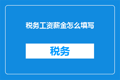 税务工资薪金怎么填写(如何正确填写税务工资薪金信息？)