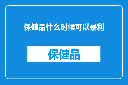 保健品什么时候可以暴利(保健品行业何时能实现暴利？)