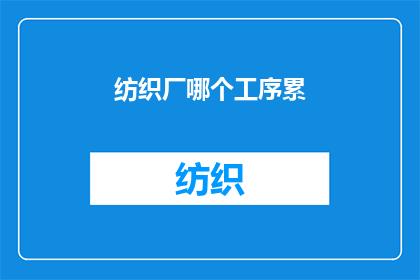 纺织厂哪个工序累(纺织厂哪个工序最辛苦？)