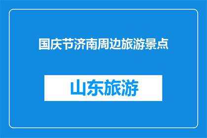 国庆节济南周边旅游景点(国庆节期间，济南周边有哪些不容错过的旅游景点？)