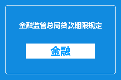 金融监管总局贷款期限规定(金融监管总局贷款期限规定是否允许调整？)