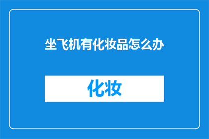 坐飞机有化妆品怎么办(坐飞机时携带化妆品的注意事项：确保您的行李安全，避免不必要的麻烦)