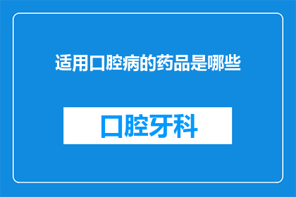 适用口腔病的药品是哪些(哪些药品适用于口腔疾病的治疗？)