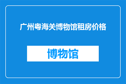 广州粤海关博物馆租房价格(广州粤海关博物馆附近租房价格是多少？)