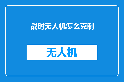 战时无人机怎么克制(如何有效应对战时无人机的威胁？)