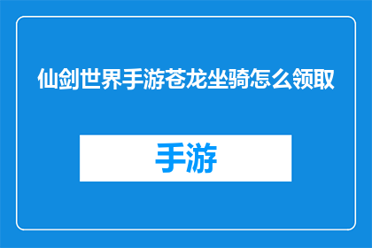 仙剑世界手游苍龙坐骑怎么领取(如何领取仙剑世界手游中的苍龙坐骑？)