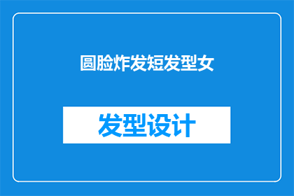 圆脸炸发短发型女(圆脸炸发短发型女：如何打造时尚且适合的发型？)