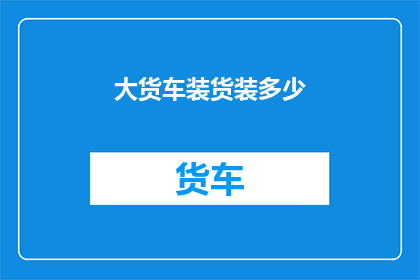 大货车装货装多少(大货车装载能力之谜：究竟能装多少货物？)
