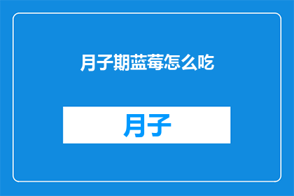 月子期蓝莓怎么吃(月子期间如何正确食用蓝莓？)