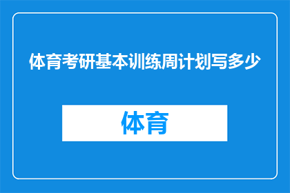 体育考研基本训练周计划写多少(体育考研基础训练周计划应包含多少内容？)