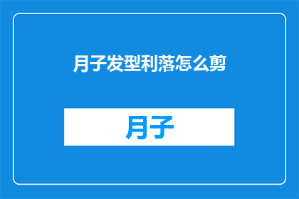 月子发型利落怎么剪(如何剪出利落的月子发型？)