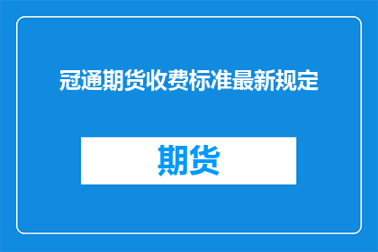 冠通期货收费标准最新规定(冠通期货最新收费标准规定，您知道吗？)