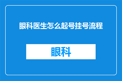眼科医生怎么起号挂号流程(如何高效地通过眼科医生的挂号流程？)
