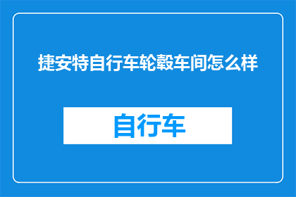 捷安特自行车轮毂车间怎么样(捷安特自行车轮毂车间的工作环境如何？)