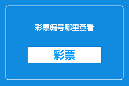 彩票编号哪里查看(如何查询彩票的编号？)