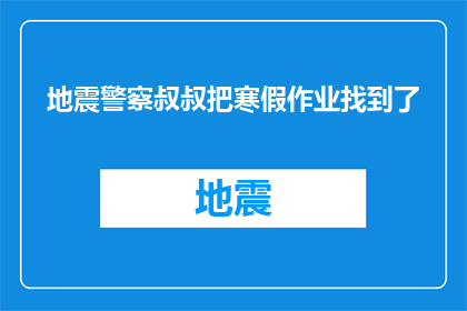 地震警察叔叔把寒假作业找到了(地震中的英雄警察叔叔，寒假作业的守护者)