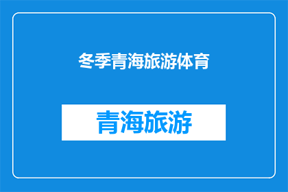 冬季青海旅游体育(冬季青海旅游体育活动，你准备好迎接挑战了吗？)