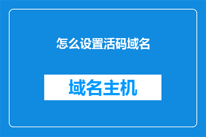 怎么设置活码域名(如何正确配置活码域名以提升用户体验？)