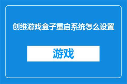 创维游戏盒子重启系统怎么设置(如何正确设置创维游戏盒子的系统重启功能？)
