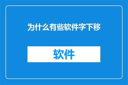 为什么有些软件字下移(为什么有些软件的文字内容会下移？)