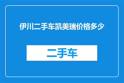 伊川二手车凯美瑞价格多少(伊川二手车市场凯美瑞车型价格是多少？)