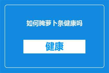 如何腌萝卜条健康吗(如何制作萝卜条以保持健康？)