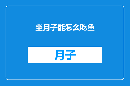 坐月子能怎么吃鱼(坐月子期间，如何科学地选择和食用鱼类？)