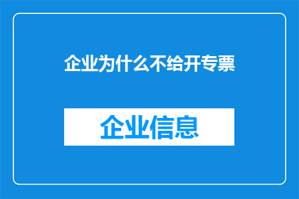 企业为什么不给开专票(企业为何不提供专用发票？)