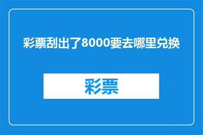 彩票刮出了8000要去哪里兑换(彩票刮出8000元奖金，去哪里兑换？)