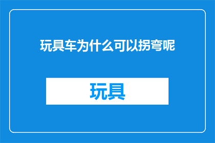 玩具车为什么可以拐弯呢(为什么玩具车能够灵活转弯？)